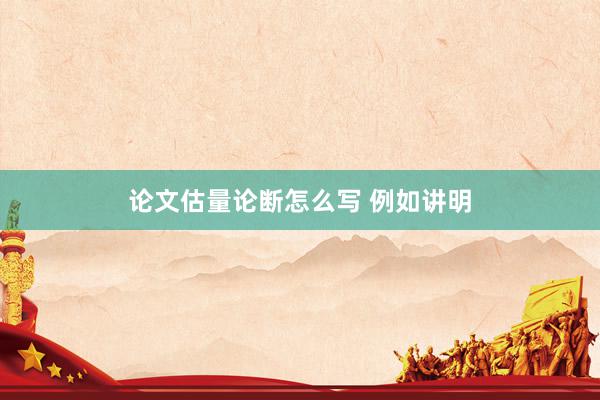 论文估量论断怎么写 例如讲明