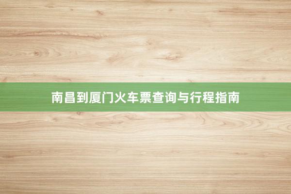 南昌到厦门火车票查询与行程指南